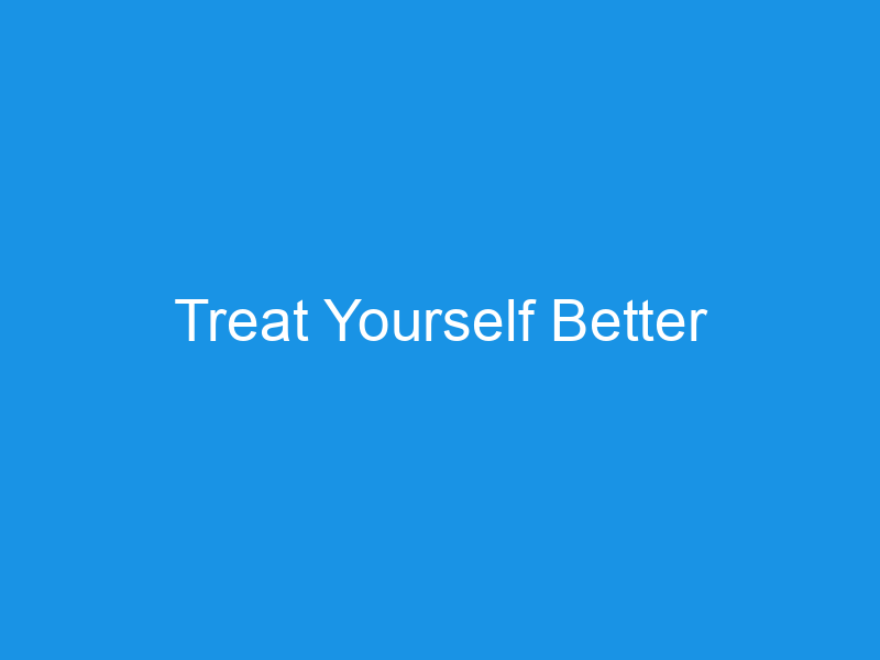 Treat Yourself Better